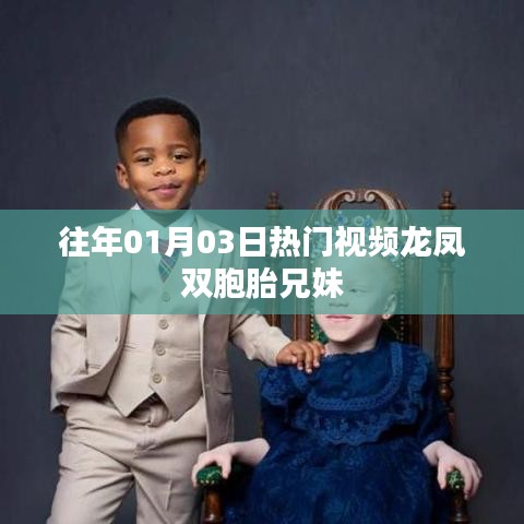 『龍鳳雙胞胎兄妹，歷年一月三日熱門視頻回顧』
