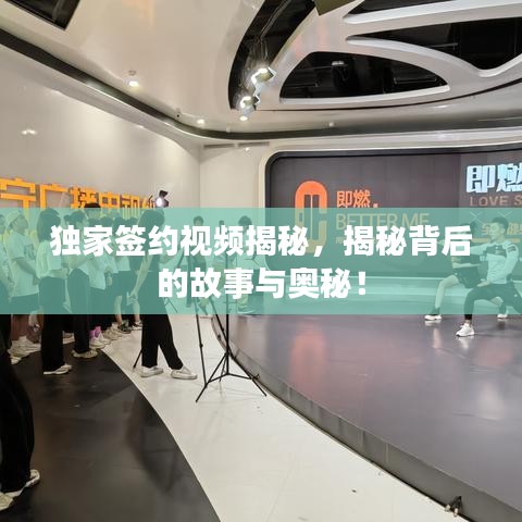 獨家簽約視頻揭秘，揭秘背后的故事與奧秘！