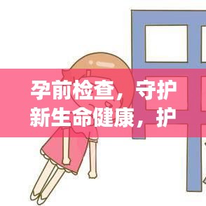 孕前檢查，守護(hù)新生命健康，護(hù)航幸福家庭啟程