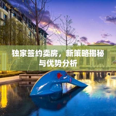 獨(dú)家簽約賣房，新策略揭秘與優(yōu)勢(shì)分析