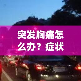 突發(fā)胸痛怎么辦？癥狀、原因、應對措施全解析