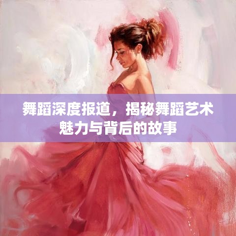 舞蹈深度報(bào)道，揭秘舞蹈藝術(shù)魅力與背后的故事