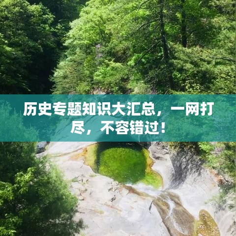 歷史專題知識大匯總，一網(wǎng)打盡，不容錯過！