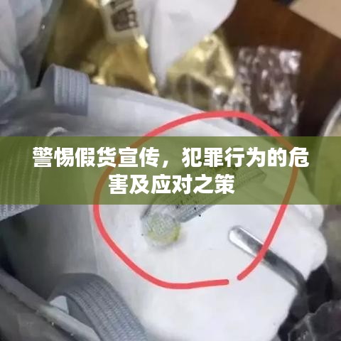 警惕假貨宣傳，犯罪行為的危害及應(yīng)對之策