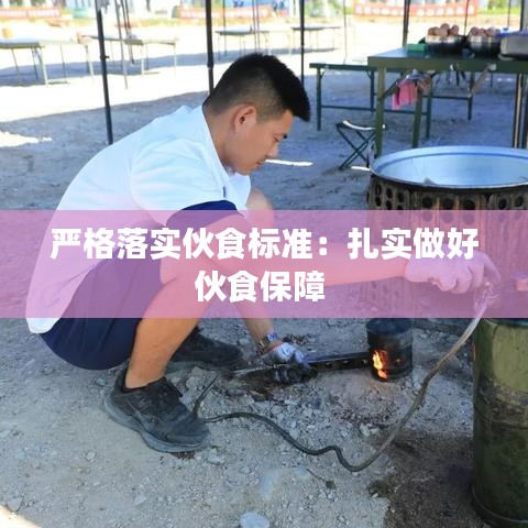 嚴(yán)格落實(shí)伙食標(biāo)準(zhǔn)：扎實(shí)做好伙食保障 
