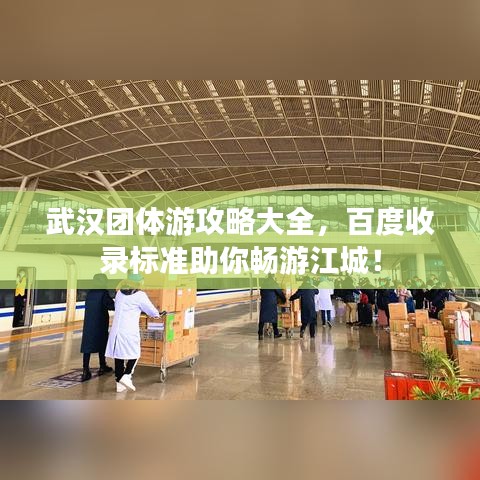 武漢團(tuán)體游攻略大全，百度收錄標(biāo)準(zhǔn)助你暢游江城！