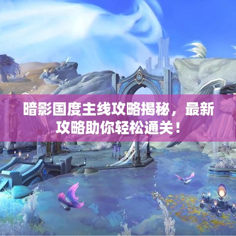 暗影國度主線攻略揭秘，最新攻略助你輕松通關(guān)！