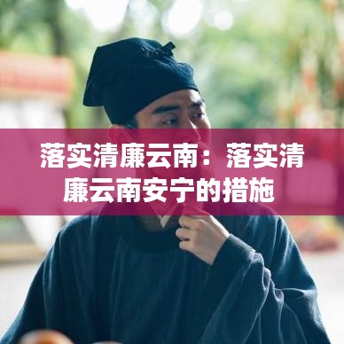 落實清廉云南：落實清廉云南安寧的措施 