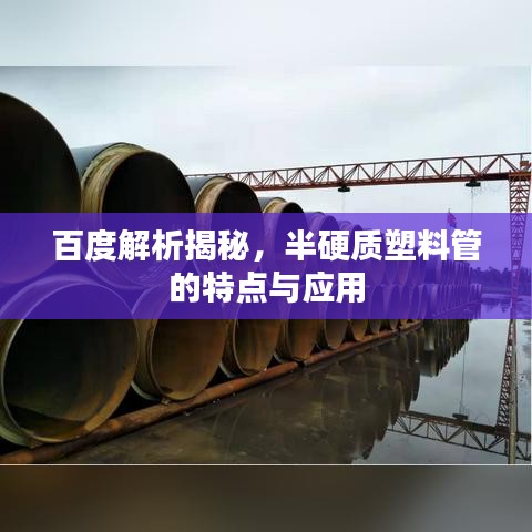 百度解析揭秘，半硬質塑料管的特點與應用