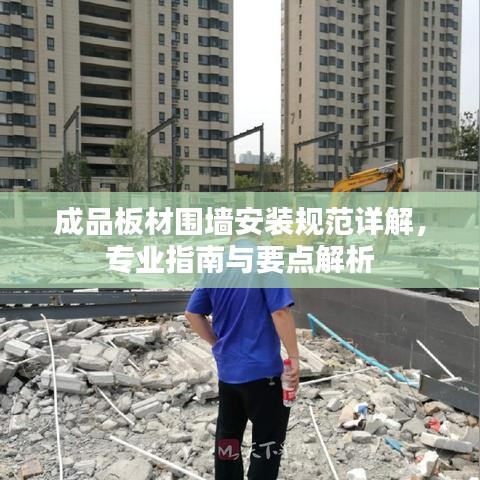 成品板材圍墻安裝規(guī)范詳解，專(zhuān)業(yè)指南與要點(diǎn)解析