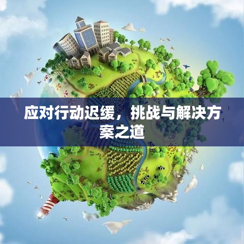 應(yīng)對(duì)行動(dòng)遲緩，挑戰(zhàn)與解決方案之道