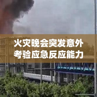 火災(zāi)晚會(huì)突發(fā)意外考驗(yàn)應(yīng)急反應(yīng)能力，現(xiàn)場(chǎng)直擊安全挑戰(zhàn)視頻