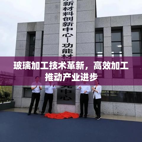 玻璃加工技術(shù)革新，高效加工推動產(chǎn)業(yè)進(jìn)步
