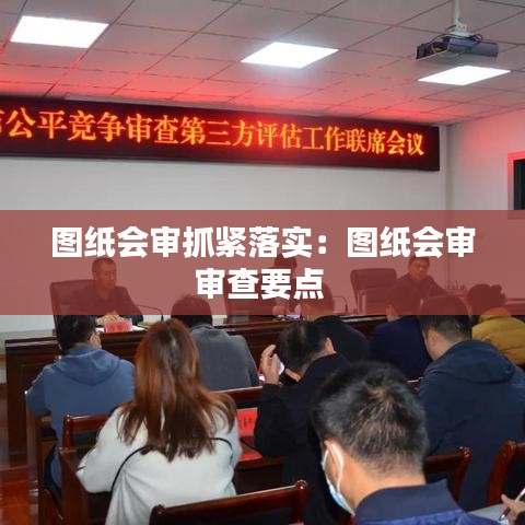 圖紙會審抓緊落實(shí)：圖紙會審審查要點(diǎn) 