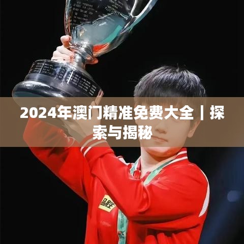 2024年澳門精準(zhǔn)免費(fèi)大全｜探索與揭秘