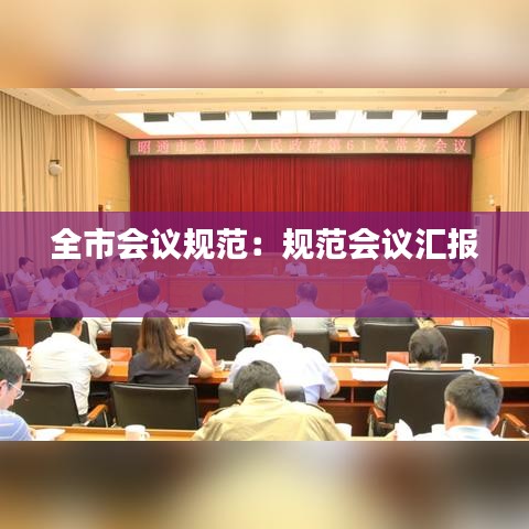 全市會(huì)議規(guī)范：規(guī)范會(huì)議匯報(bào) 