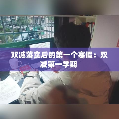 雙減落實后的第一個寒假：雙減第一學期 