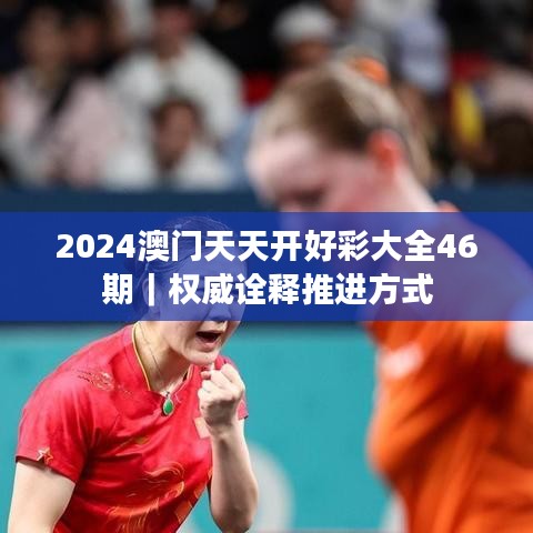 2024澳門天天開好彩大全46期｜權(quán)威詮釋推進(jìn)方式