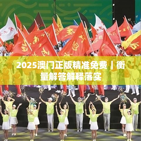 2025澳門正版精準免費｜衡量解答解釋落實