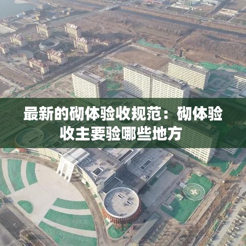 最新的砌體驗收規(guī)范：砌體驗收主要驗?zāi)男┑胤?