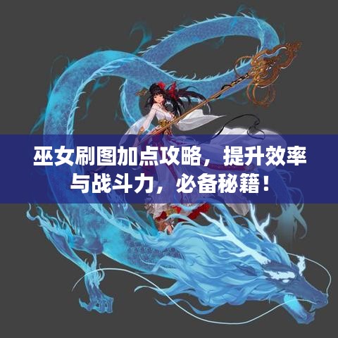巫女刷圖加點(diǎn)攻略，提升效率與戰(zhàn)斗力，必備秘籍！