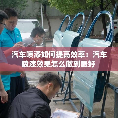 汽車(chē)噴漆如何提高效率：汽車(chē)噴漆效果怎么做到最好 