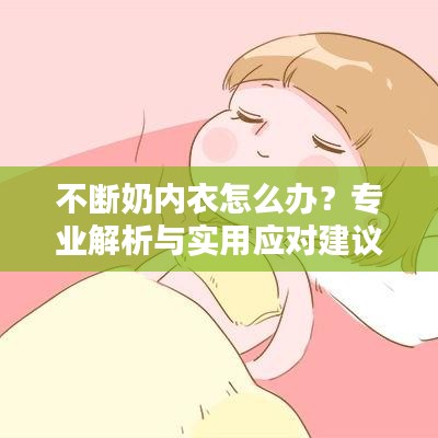 不斷奶內(nèi)衣怎么辦？專業(yè)解析與實(shí)用應(yīng)對建議