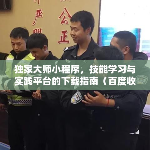獨家大師小程序，技能學習與實踐平臺的下載指南（百度收錄標準）