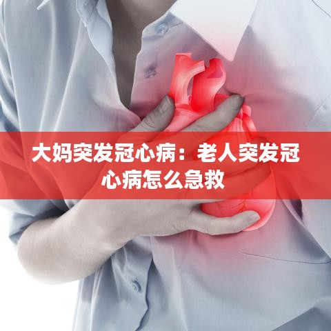 大媽突發(fā)冠心?。豪先送话l(fā)冠心病怎么急救 
