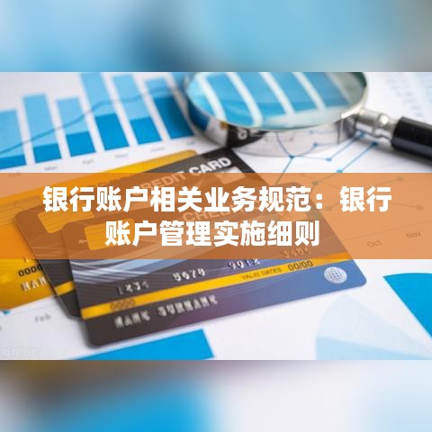 銀行賬戶相關(guān)業(yè)務(wù)規(guī)范：銀行賬戶管理實施細則 