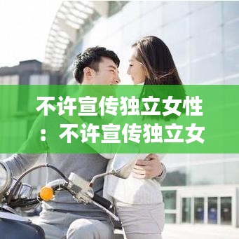 不許宣傳獨(dú)立女性：不許宣傳獨(dú)立女性的文案 