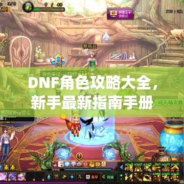 DNF角色攻略大全，新手最新指南手冊