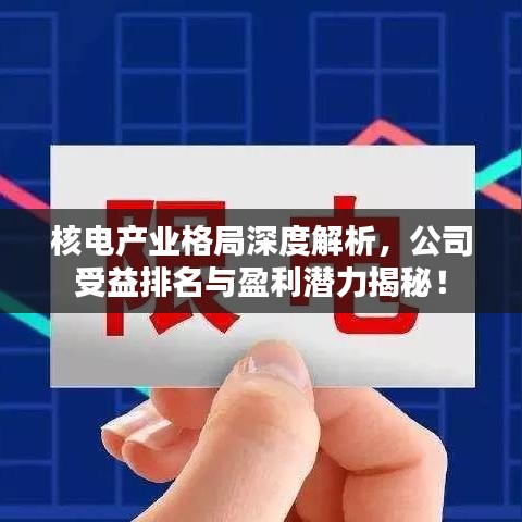 核電產(chǎn)業(yè)格局深度解析，公司受益排名與盈利潛力揭秘！