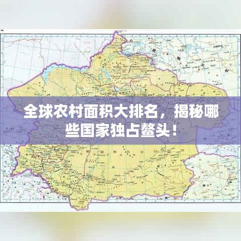 全球農(nóng)村面積大排名，揭秘哪些國家獨占鰲頭！