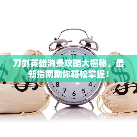 刀劍英雄消費(fèi)攻略大揭秘，最新指南助你輕松掌握！