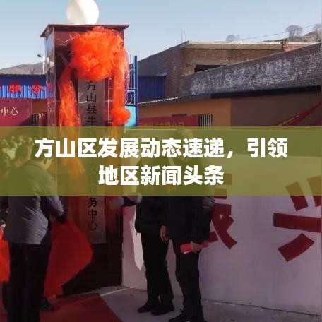 方山區(qū)發(fā)展動態(tài)速遞，引領(lǐng)地區(qū)新聞頭條