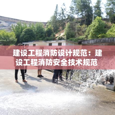建設(shè)工程消防設(shè)計規(guī)范：建設(shè)工程消防安全技術(shù)規(guī)范 