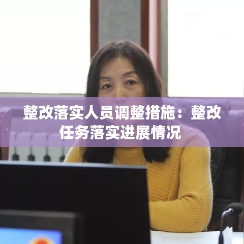 整改落實人員調(diào)整措施：整改任務(wù)落實進展情況 