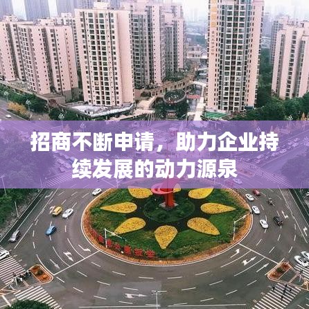招商不斷申請，助力企業(yè)持續(xù)發(fā)展的動力源泉