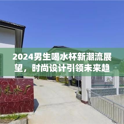 2024男生喝水杯新潮流展望，時尚設(shè)計引領(lǐng)未來趨勢