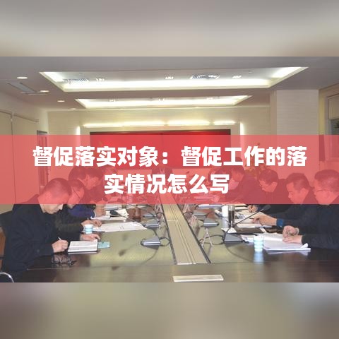 督促落實(shí)對(duì)象：督促工作的落實(shí)情況怎么寫 