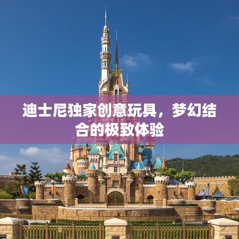 迪士尼獨家創(chuàng)意玩具，夢幻結(jié)合的極致體驗
