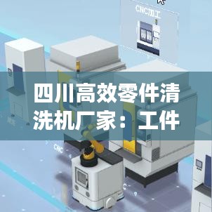四川高效零件清洗機(jī)廠家：工件清洗機(jī)生產(chǎn)廠家 