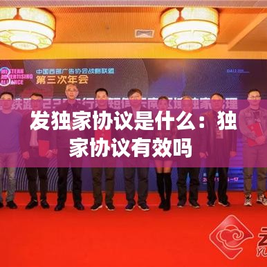 發(fā)獨(dú)家協(xié)議是什么：獨(dú)家協(xié)議有效嗎 