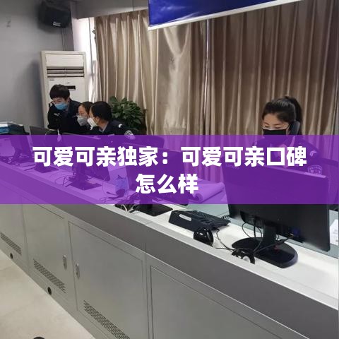 可愛可親獨(dú)家：可愛可親口碑怎么樣 
