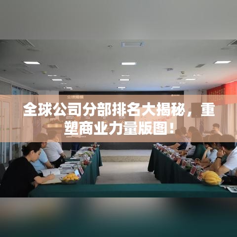 全球公司分部排名大揭秘，重塑商業(yè)力量版圖！