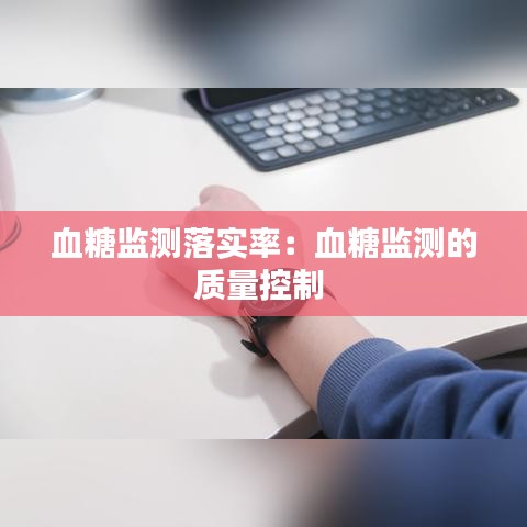 血糖監(jiān)測落實(shí)率：血糖監(jiān)測的質(zhì)量控制 