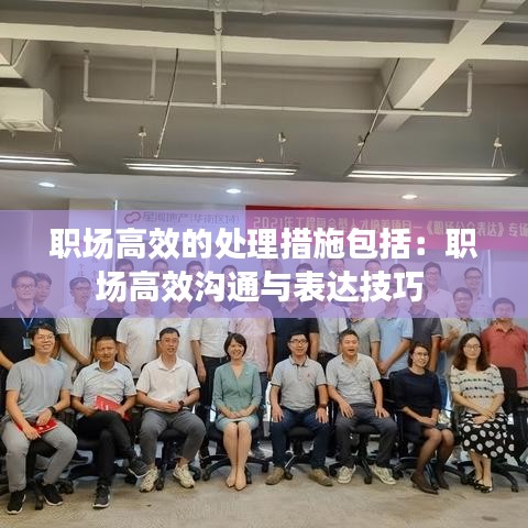 職場高效的處理措施包括：職場高效溝通與表達技巧 