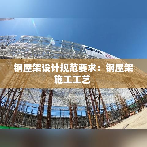 鋼屋架設(shè)計規(guī)范要求：鋼屋架施工工藝 