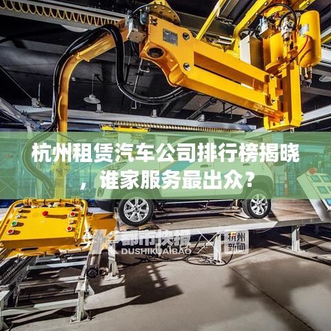 杭州租賃汽車公司排行榜揭曉，誰家服務(wù)最出眾？